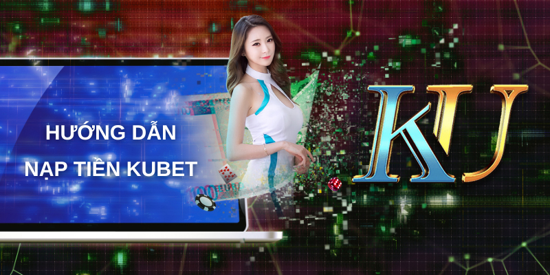 Hướng dẫn nạp tiền Kubet