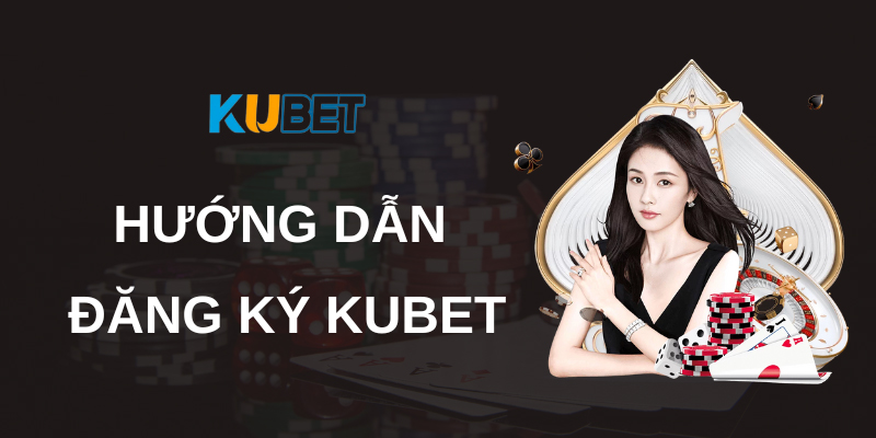 Hướng dẫn đăng ký Kubet