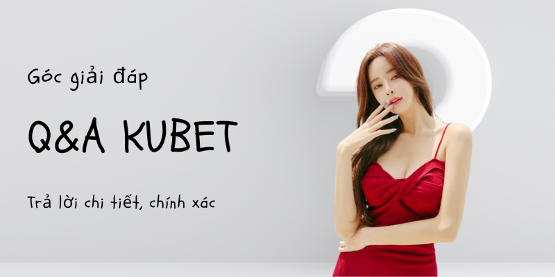 Giải đáp mọi câu hỏi thường gặp về Kubet